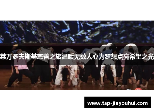 莱万多夫斯基慈善之旅温暖无数人心为梦想点亮希望之光 莱万多夫斯基慈善之旅温暖无数人心为梦想点亮希望之光