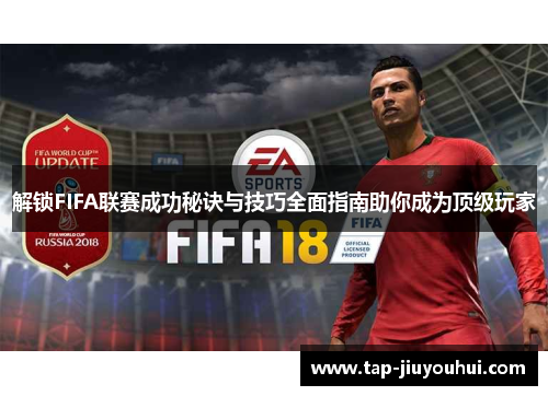 解锁FIFA联赛成功秘诀与技巧全面指南助你成为顶级玩家 解锁FIFA联赛成功秘诀与技巧全面指南助你成为顶级玩家